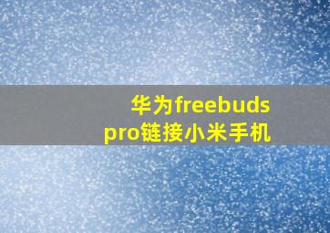 华为freebuds pro链接小米手机